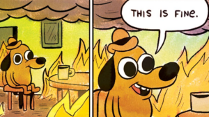 Ein Meme: "This is fine" zeigt einen Hund, der in einem brennenden Haus sitzt und beruhigt seinen Kaffee trinkt und die Probleme lieber ignoriert.